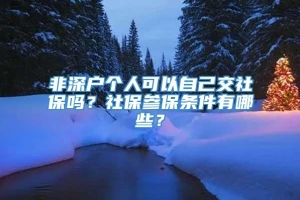 非深户个人可以自己交社保吗？社保参保条件有哪些？