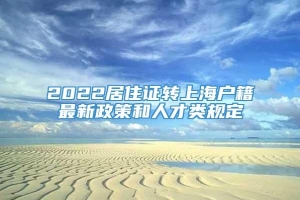 2022居住证转上海户籍最新政策和人才类规定