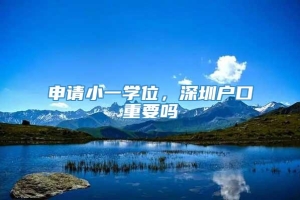 申请小一学位，深圳户口重要吗