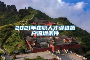 2021年在职人才引进落户深圳条件