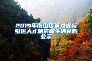 2021年南山区第九批新引进人才租房和生活补贴公示