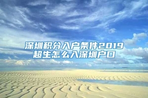 深圳积分入户条件2019超生怎么入深圳户口