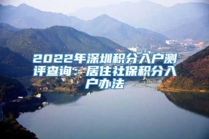 2022年深圳积分入户测评查询：居住社保积分入户办法