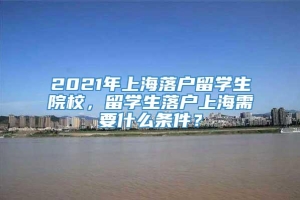 2021年上海落户留学生院校，留学生落户上海需要什么条件？