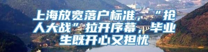 上海放宽落户标准，“抢人大战”拉开序幕，毕业生既开心又担忧