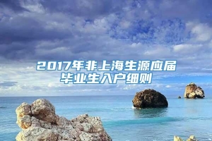 2017年非上海生源应届毕业生入户细则