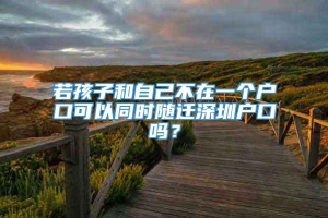 若孩子和自己不在一个户口可以同时随迁深圳户口吗？