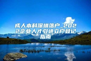 成人本科深圳落户_2022企业人才引进立户登记指南