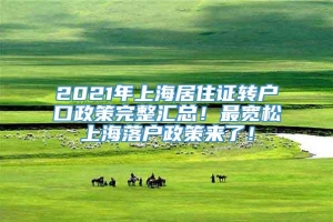 2021年上海居住证转户口政策完整汇总！最宽松上海落户政策来了！