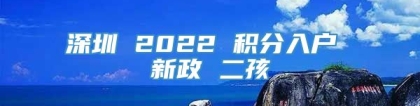 深圳 2022 积分入户 新政 二孩