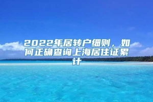 2022年居转户细则，如何正确查询上海居住证累计