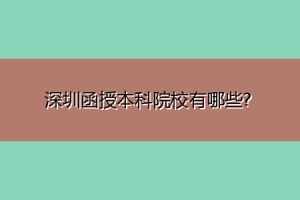 深圳函授本科院校有哪些？