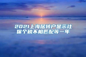 2021上海居转户显示社保个税不相匹配等一年