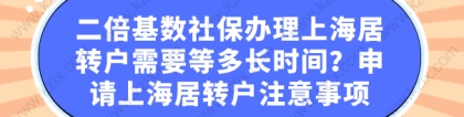 二倍基数社保办理上海居转户需要等多长时间？申请上海居转户注意事项