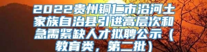 2022贵州铜仁市沿河土家族自治县引进高层次和急需紧缺人才拟聘公示（教育类，第二批）