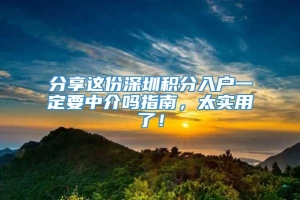 分享这份深圳积分入户一定要中介吗指南，太实用了！