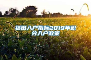 福田入户指标2019年积分入户政策