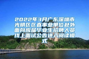 2022年3月广东深圳市光明区区直事业单位赴外面向应届毕业生招聘人员线上面试公告进入阅读模式