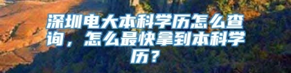 深圳电大本科学历怎么查询，怎么最快拿到本科学历？