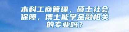 本科工商管理，硕士社会保障，博士能学金融相关的专业吗？