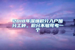 2018年深圳积分入户加分工种，积分不够可考一个