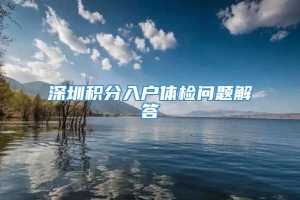 深圳积分入户体检问题解答