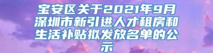 宝安区关于2021年9月深圳市新引进人才租房和生活补贴拟发放名单的公示