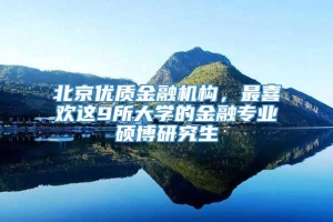 北京优质金融机构，最喜欢这9所大学的金融专业硕博研究生