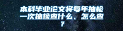 本科毕业论文将每年抽检一次抽检查什么、怎么查？