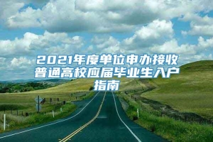 2021年度单位申办接收普通高校应届毕业生入户指南