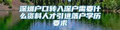 深圳户口转入深户需要什么资料人才引进落户学历要求