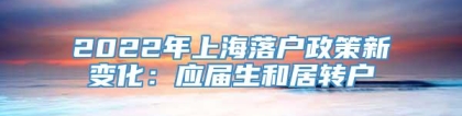 2022年上海落户政策新变化：应届生和居转户