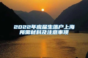 2022年应届生落户上海所需材料及注意事项