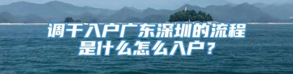 调干入户广东深圳的流程是什么怎么入户？