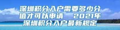 深圳积分入户需要多少分值才可以申请  2021年深圳积分入户最新规定