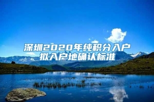 深圳2020年纯积分入户拟入户地确认标准