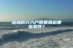 深圳积分入户需要满足哪些条件？