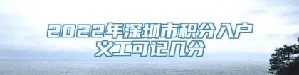 2022年深圳市积分入户义工可记几分