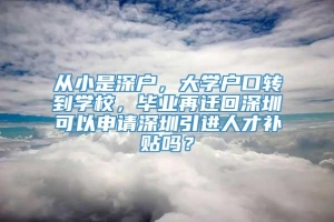 从小是深户，大学户口转到学校，毕业再迁回深圳可以申请深圳引进人才补贴吗？