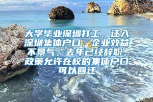 大学毕业深圳打工，迁入深圳集体户口，企业效益不景气，去年已经辞职，政策允许在校的集体户口可以回迁