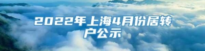 2022年上海4月份居转户公示