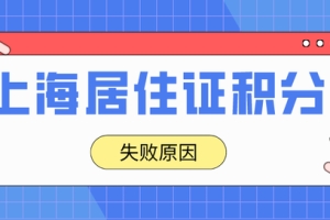 2022年上海居住证积分申请失败？这些原因赶紧了解一下！