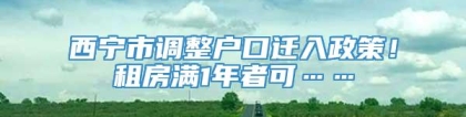 西宁市调整户口迁入政策！租房满1年者可……