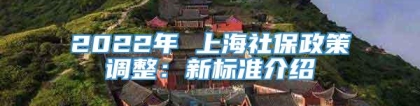 2022年 上海社保政策调整：新标准介绍