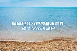 深圳积分入户的基本条件,硕士学历落深户