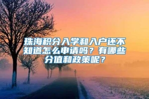 珠海积分入学和入户还不知道怎么申请吗？有哪些分值和政策呢？