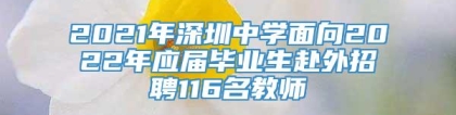 2021年深圳中学面向2022年应届毕业生赴外招聘116名教师