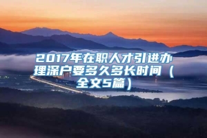 2017年在职人才引进办理深户要多久多长时间（全文5篇）