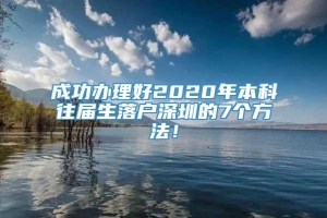 成功办理好2020年本科往届生落户深圳的7个方法！