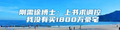 刚需徐博士：上书求调控 我没有买1800万豪宅